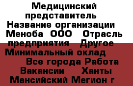 Медицинский представитель › Название организации ­ Меноба, ООО › Отрасль предприятия ­ Другое › Минимальный оклад ­ 25 000 - Все города Работа » Вакансии   . Ханты-Мансийский,Мегион г.